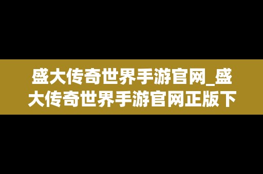 盛大传奇世界手游官网_盛大传奇世界手游官网正版下载