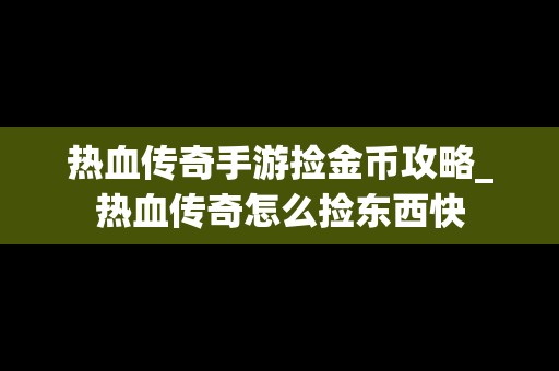 热血传奇手游捡金币攻略_热血传奇怎么捡东西快