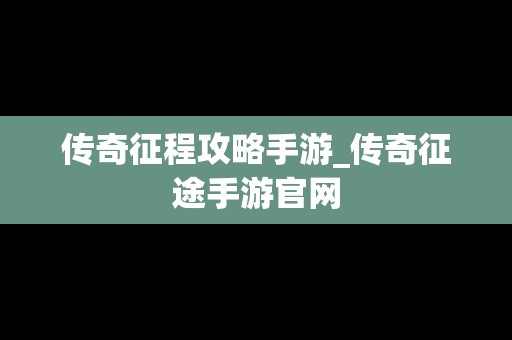 传奇征程攻略手游_传奇征途手游官网