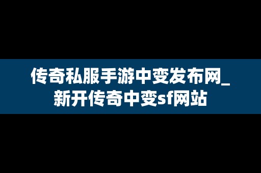 传奇私服手游中变发布网_新开传奇中变sf网站