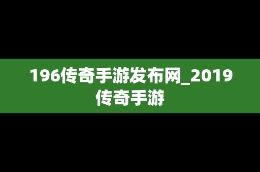 196传奇手游发布网_2019传奇手游