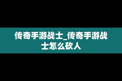 传奇手游战士_传奇手游战士怎么砍人