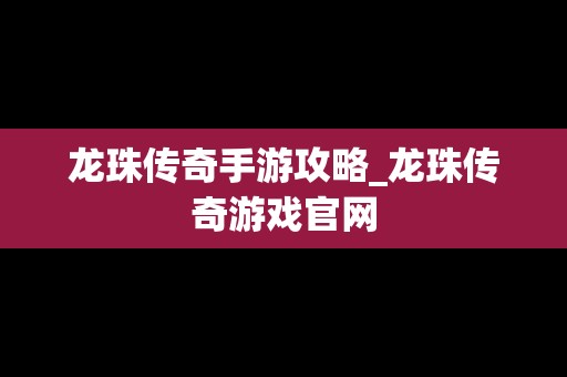 龙珠传奇手游攻略_龙珠传奇游戏官网