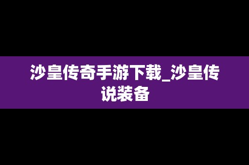 沙皇传奇手游下载_沙皇传说装备