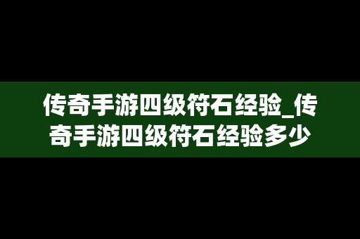 传奇手游四级符石经验_传奇手游四级符石经验多少