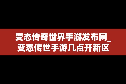 变态传奇世界手游发布网_变态传世手游几点开新区