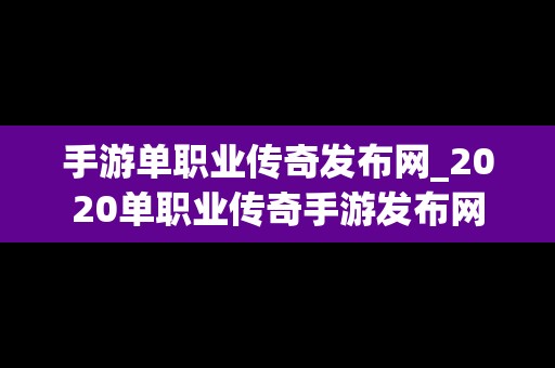 手游单职业传奇发布网_2020单职业传奇手游发布网