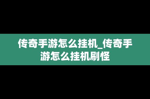 传奇手游怎么挂机_传奇手游怎么挂机刷怪