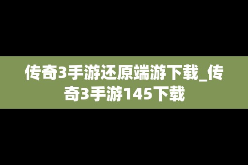 传奇3手游还原端游下载_传奇3手游145下载