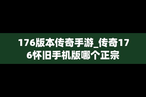 176版本传奇手游_传奇176怀旧手机版哪个正宗