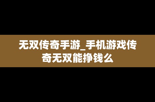 无双传奇手游_手机游戏传奇无双能挣钱么