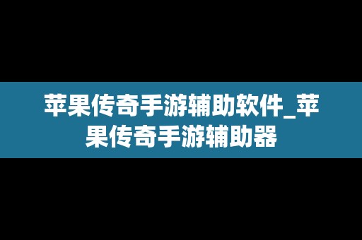 苹果传奇手游辅助软件_苹果传奇手游辅助器