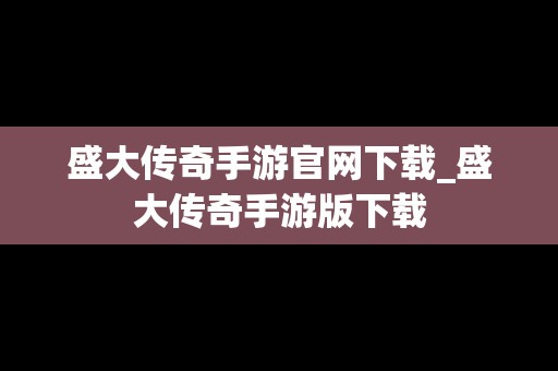 盛大传奇手游官网下载_盛大传奇手游版下载