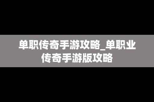 单职传奇手游攻略_单职业传奇手游版攻略