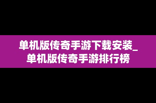 单机版传奇手游下载安装_单机版传奇手游排行榜