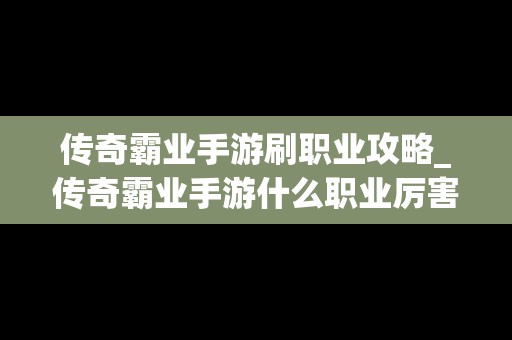 传奇霸业手游刷职业攻略_传奇霸业手游什么职业厉害