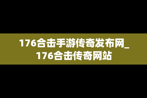 176合击手游传奇发布网_176合击传奇网站