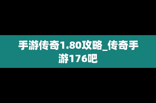 手游传奇1.80攻略_传奇手游176吧