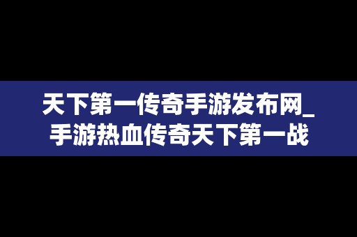 天下第一传奇手游发布网_手游热血传奇天下第一战