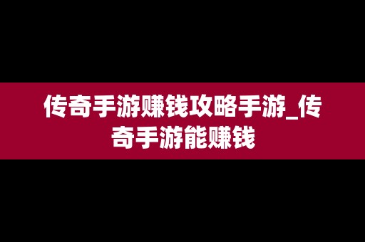 传奇手游赚钱攻略手游_传奇手游能赚钱