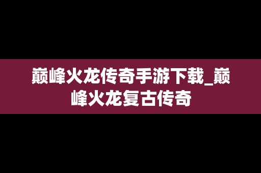 巅峰火龙传奇手游下载_巅峰火龙复古传奇