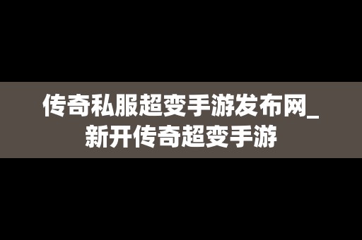 传奇私服超变手游发布网_新开传奇超变手游