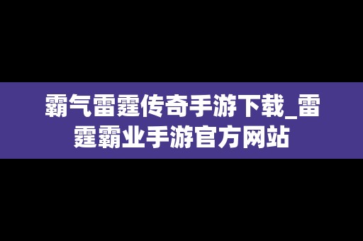 霸气雷霆传奇手游下载_雷霆霸业手游官方网站