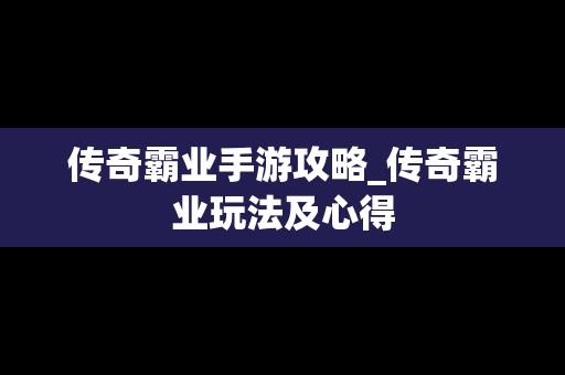 传奇霸业手游攻略_传奇霸业玩法及心得