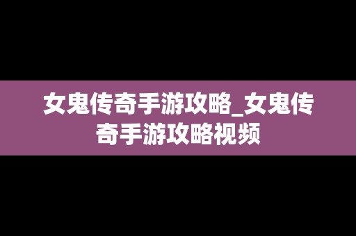 女鬼传奇手游攻略_女鬼传奇手游攻略视频