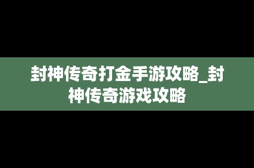 封神传奇打金手游攻略_封神传奇游戏攻略