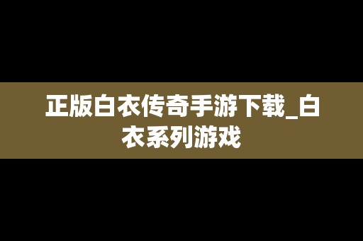 正版白衣传奇手游下载_白衣系列游戏