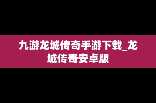 九游龙城传奇手游下载_龙城传奇安卓版