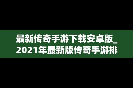 最新传奇手游下载安卓版_2021年最新版传奇手游排行榜