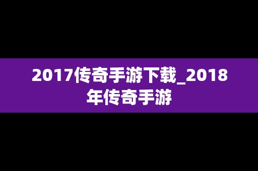 2017传奇手游下载_2018年传奇手游