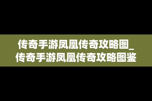 传奇手游凤凰传奇攻略图_传奇手游凤凰传奇攻略图鉴