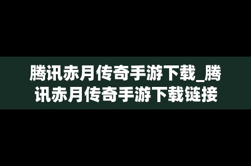 腾讯赤月传奇手游下载_腾讯赤月传奇手游下载链接