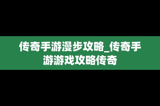 传奇手游漫步攻略_传奇手游游戏攻略传奇