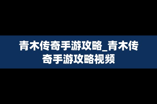 青木传奇手游攻略_青木传奇手游攻略视频