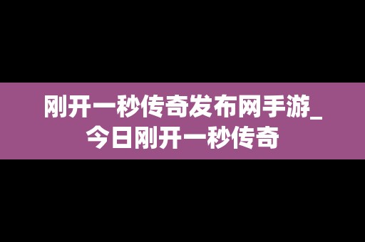 刚开一秒传奇发布网手游_今日刚开一秒传奇