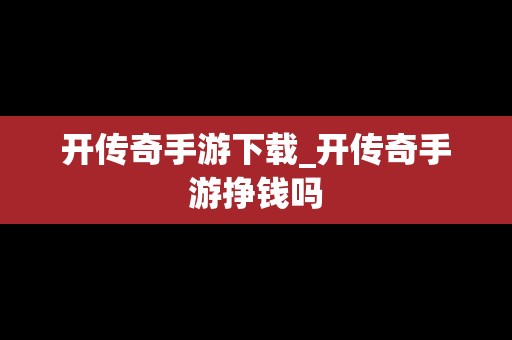 开传奇手游下载_开传奇手游挣钱吗