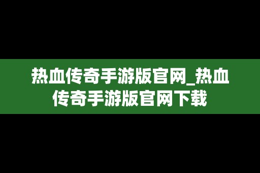 热血传奇手游版官网_热血传奇手游版官网下载