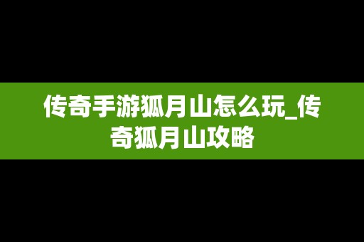 传奇手游狐月山怎么玩_传奇狐月山攻略