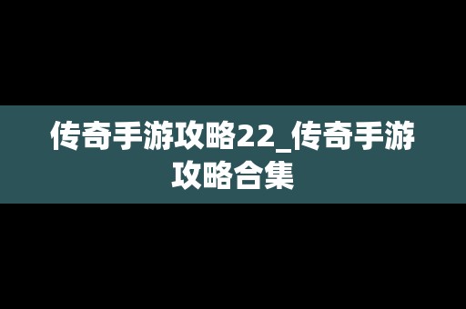 传奇手游攻略22_传奇手游攻略合集