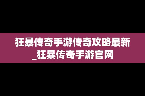 狂暴传奇手游传奇攻略最新_狂暴传奇手游官网