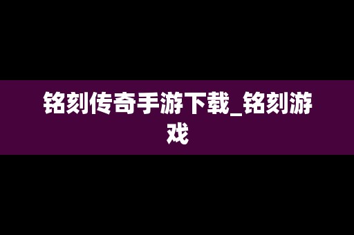 铭刻传奇手游下载_铭刻游戏