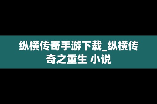 纵横传奇手游下载_纵横传奇之重生 小说