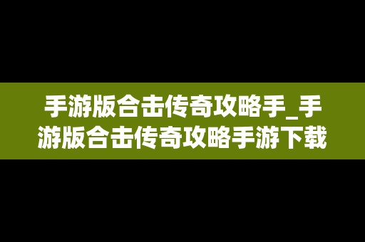 手游版合击传奇攻略手_手游版合击传奇攻略手游下载