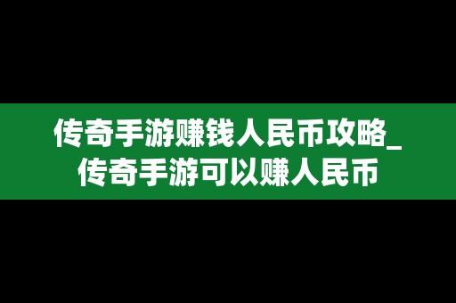 传奇手游赚钱人民币攻略_传奇手游可以赚人民币