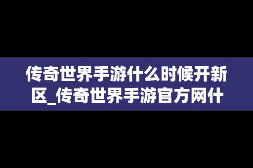 传奇世界手游什么时候开新区_传奇世界手游官方网什么时候开新区