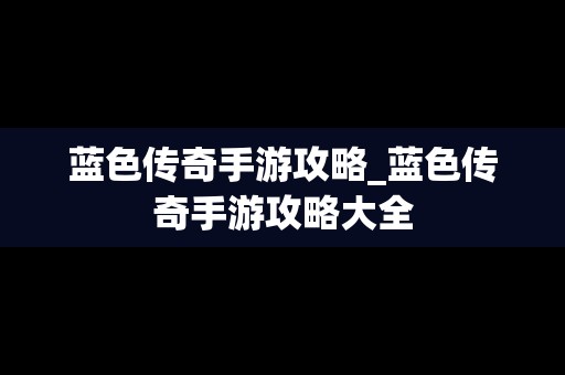 蓝色传奇手游攻略_蓝色传奇手游攻略大全